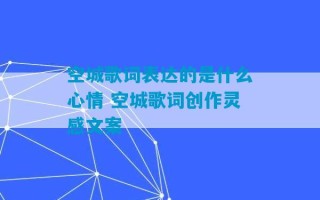 空城歌词表达的是什么心情 空城歌词创作灵感文案