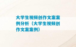 大学生视频创作文案案例分析（大学生视频创作文案案例）