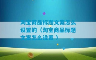 淘宝商品标题文案怎么设置的（淘宝商品标题文案怎么设置 ）