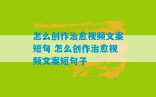 怎么创作治愈视频文案短句 怎么创作治愈视频文案短句子