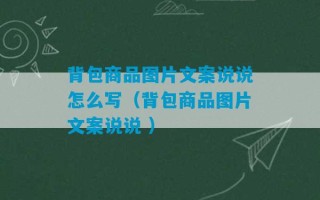 背包商品图片文案说说怎么写（背包商品图片文案说说 ）