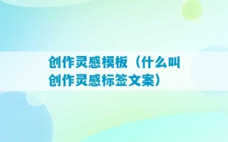 创作灵感模板（什么叫创作灵感标签文案）