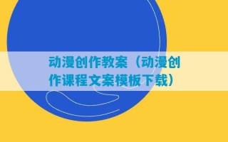 动漫创作教案（动漫创作课程文案模板下载）