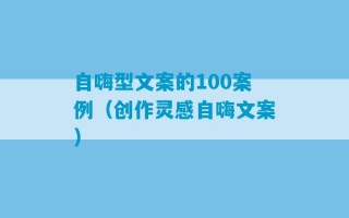 自嗨型文案的100案例（创作灵感自嗨文案）