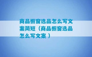 商品橱窗选品怎么写文案简短（商品橱窗选品怎么写文案 ）