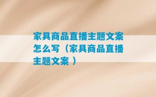 家具商品直播主题文案怎么写（家具商品直播主题文案 ）