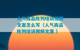 人气商品陈列培训视频文案怎么写（人气商品陈列培训视频文案 ）