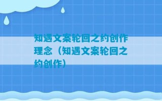 知遇文案轮回之约创作理念（知遇文案轮回之约创作）