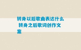 转身以后歌曲表达什么 转身之后歌词创作文案