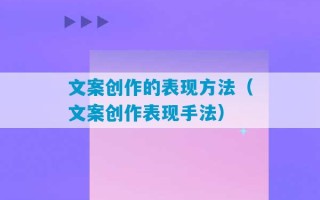 文案创作的表现方法（文案创作表现手法）