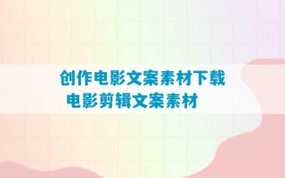 创作电影文案素材下载 电影剪辑文案素材