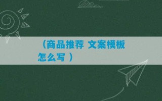 （商品推荐 文案模板怎么写 ）