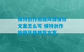 模特创作拍摄风格推荐文案怎么写 模特创作拍摄风格推荐文案