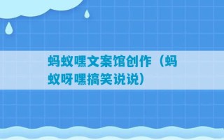 蚂蚁嘿文案馆创作（蚂蚁呀嘿搞笑说说）