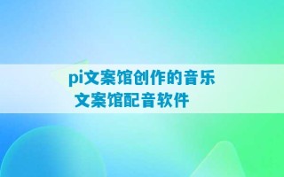 pi文案馆创作的音乐 文案馆配音软件