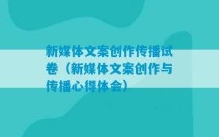 新媒体文案创作传播试卷（新媒体文案创作与传播心得体会）