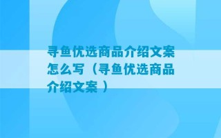 寻鱼优选商品介绍文案怎么写（寻鱼优选商品介绍文案 ）