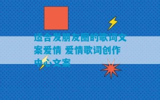 适合发朋友圈的歌词文案爱情 爱情歌词创作中心文案