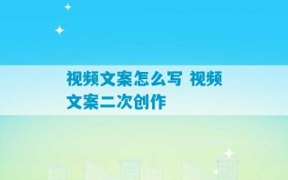 视频文案怎么写 视频文案二次创作