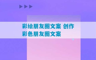 彩绘朋友圈文案 创作彩色朋友圈文案