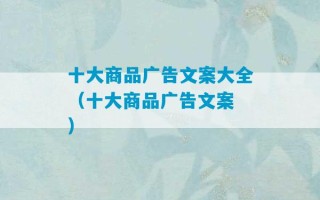 十大商品广告文案大全（十大商品广告文案 ）