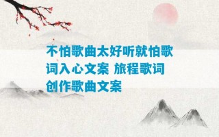 不怕歌曲太好听就怕歌词入心文案 旅程歌词创作歌曲文案