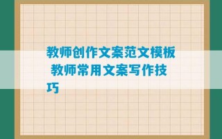 教师创作文案范文模板 教师常用文案写作技巧