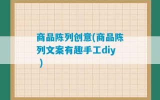 商品陈列创意(商品陈列文案有趣手工diy )