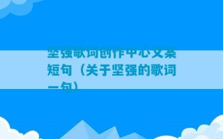 坚强歌词创作中心文案短句（关于坚强的歌词一句）