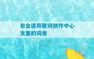 包含遗弃歌词创作中心文案的词条