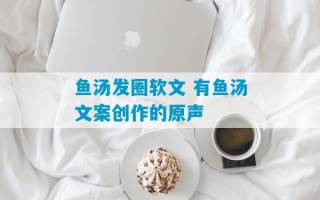 鱼汤发圈软文 有鱼汤文案创作的原声