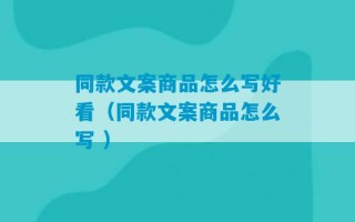 同款文案商品怎么写好看（同款文案商品怎么写 ）