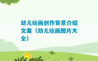 幼儿绘画创作背景介绍文案（幼儿绘画图片大全）