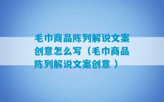 毛巾商品陈列解说文案创意怎么写（毛巾商品陈列解说文案创意 ）