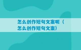 怎么创作短句文案呢（怎么创作短句文案）