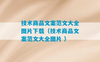 技术商品文案范文大全图片下载（技术商品文案范文大全图片 ）