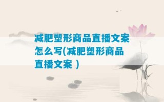 减肥塑形商品直播文案怎么写(减肥塑形商品直播文案 )