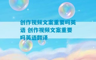 创作视频文案重要吗英语 创作视频文案重要吗英语翻译