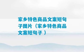 家乡特色商品文案短句子图片（家乡特色商品文案短句子 ）