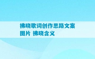 拂晓歌词创作思路文案图片 拂晓含义