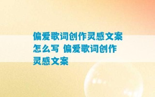 偏爱歌词创作灵感文案怎么写 偏爱歌词创作灵感文案