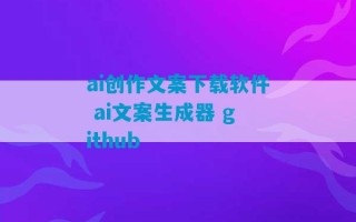 ai创作文案下载软件 ai文案生成器 github