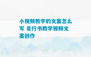 小视频教学的文案怎么写 走行书教学视频文案创作