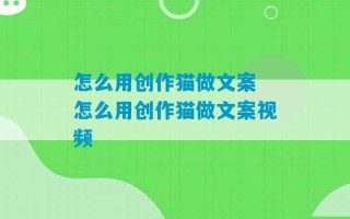 怎么用创作猫做文案 怎么用创作猫做文案视频