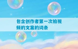 包含创作者第一次拍视频的文案的词条