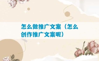 怎么做推广文案（怎么创作推广文案呢）