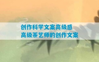 创作科学文案高级感 高级茶艺师的创作文案