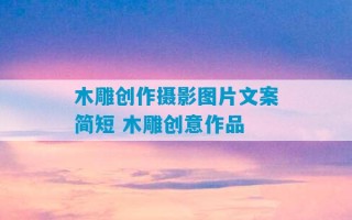 木雕创作摄影图片文案简短 木雕创意作品