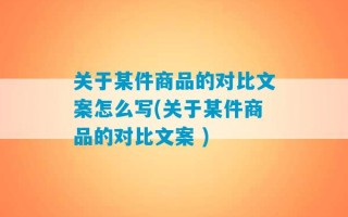 关于某件商品的对比文案怎么写(关于某件商品的对比文案 )