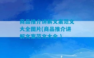 商品推介讲解文案范文大全图片(商品推介讲解文案范文大全 )